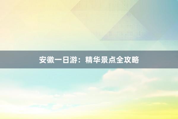 安徽一日游：精华景点全攻略